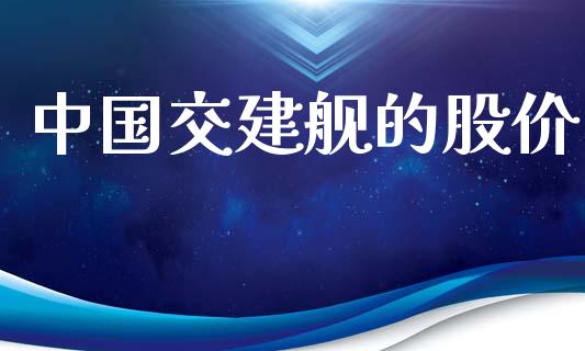 中国交建舰的股价_https://www.qdlswl.com_股指_第1张