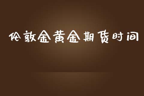 伦敦金黄金期货时间_https://www.qdlswl.com_股指_第1张