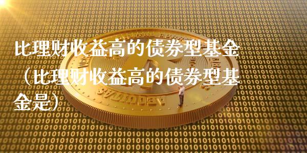 比理财收益高的债券型基金（比理财收益高的债券型基金是）_https://www.qdlswl.com_理财_第1张