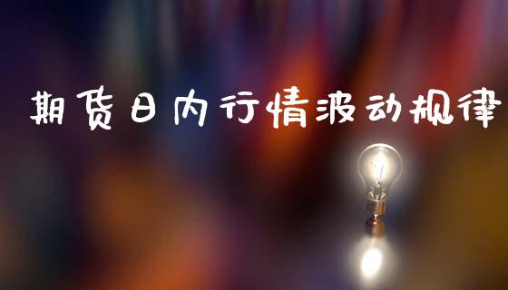 期货日内行情波动规律_https://www.qdlswl.com_直播_第1张