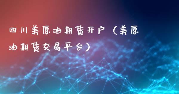 四川美原油期货开户（美原油期货交易平台）_https://www.qdlswl.com_期货_第1张