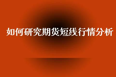如何研究期货短线行情分析_https://www.qdlswl.com_股指_第1张
