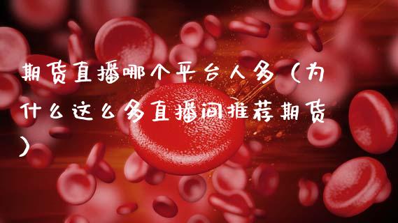期货直播哪个平台人多（为什么这么多直播间推荐期货）_https://www.qdlswl.com_直播_第1张