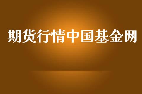 期货行情中国基金网_https://www.qdlswl.com_直播_第1张