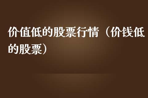 价值低的股票行情（价钱低的股票）_https://www.qdlswl.com_外盘_第1张