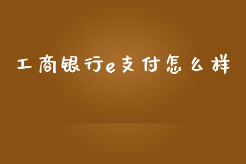 工商银行e支付怎么样_https://www.qdlswl.com_股票_第1张