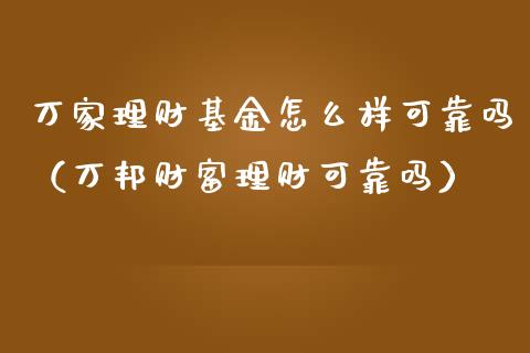 万家理财基金怎么样可靠吗（万邦财富理财可靠吗）_https://www.qdlswl.com_基金_第1张