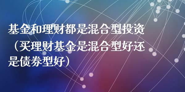 基金和理财都是混合型投资（买理财基金是混合型好还是债券型好）_https://www.qdlswl.com_理财_第1张