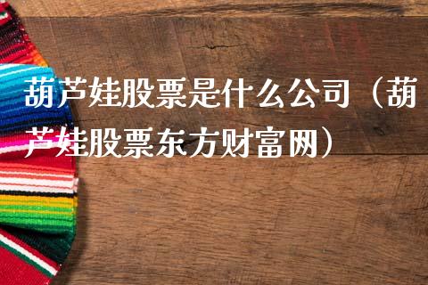 葫芦娃股票是什么公司（葫芦娃股票东方财富网）_https://www.qdlswl.com_内盘_第1张