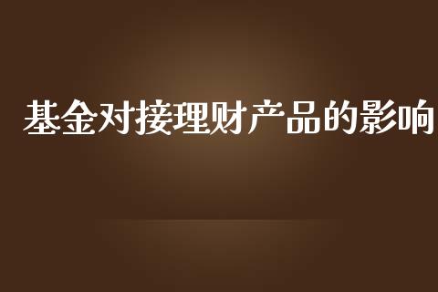基金对接理财产品的影响_https://www.qdlswl.com_理财_第1张