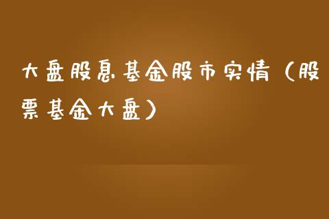 大盘股息基金股市实情（股票基金大盘）_https://www.qdlswl.com_基金_第1张