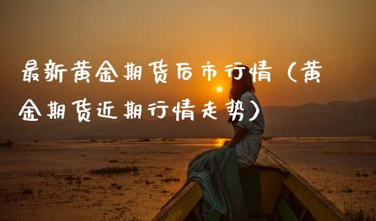 最新黄金期货后市行情（黄金期货近期行情走势）_https://www.qdlswl.com_股指_第1张
