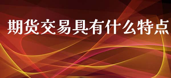 期货交易具有什么特点_https://www.qdlswl.com_理财_第1张