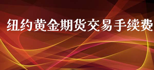 纽约黄金期货交易手续费_https://www.qdlswl.com_股指_第1张