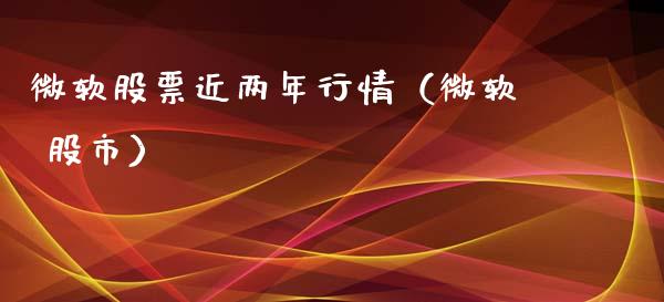 微软股票近两年行情（微软 股市）_https://www.qdlswl.com_内盘_第1张