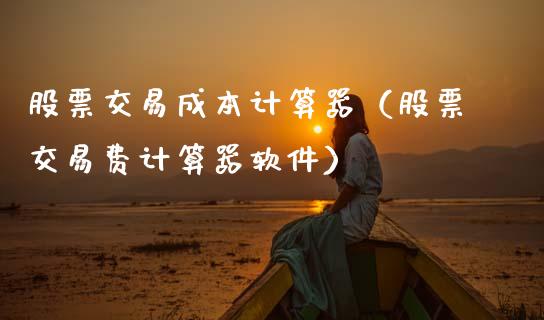 股票交易成本计算器（股票交易费计算器软件）_https://www.qdlswl.com_外盘_第1张