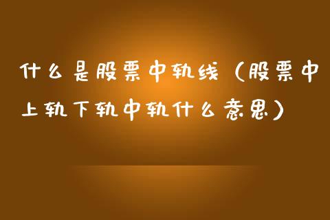 什么是股票中轨线（股票中上轨下轨中轨什么意思）_https://www.qdlswl.com_股票_第1张