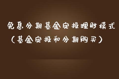 免息分期基金定投理财模式（基金定投和分期购买）_https://www.qdlswl.com_理财_第1张