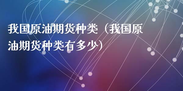 我国原油期货种类（我国原油期货种类有多少）_https://www.qdlswl.com_股指_第1张
