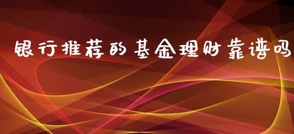 银行推荐的基金理财靠谱吗_https://www.qdlswl.com_理财_第1张