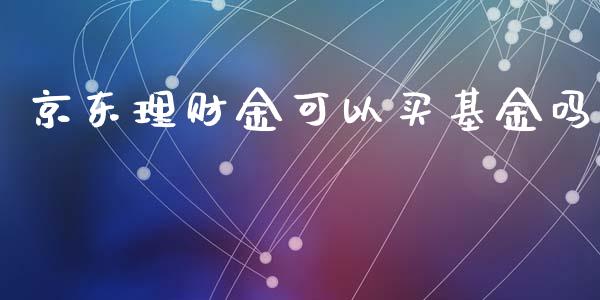 京东理财金可以买基金吗_https://www.qdlswl.com_理财_第1张