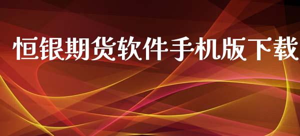 恒银期货软件手机版下载_https://www.qdlswl.com_期货_第1张