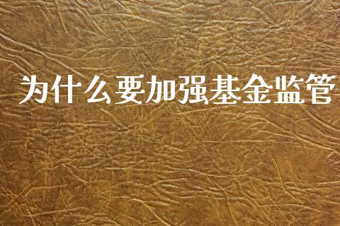为什么要加强基金监管_https://www.qdlswl.com_内盘_第1张