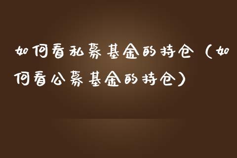 如何看私募基金的持仓（如何看公募基金的持仓）_https://www.qdlswl.com_基金_第1张