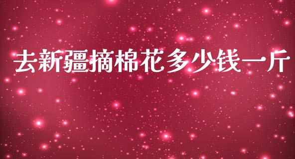 去新疆摘棉花多少钱一斤_https://www.qdlswl.com_期货_第1张