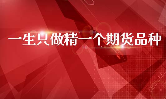 一生只做精一个期货品种_https://www.qdlswl.com_股指_第1张