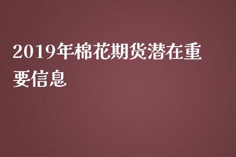 2019年棉花期货潜在重要信息_https://www.qdlswl.com_股指_第1张