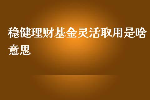 稳健理财基金灵活取用是啥意思_https://www.qdlswl.com_理财_第1张