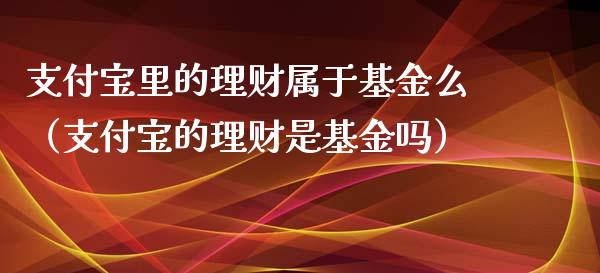 支付宝里的理财属于基金么（支付宝的理财是基金吗）_https://www.qdlswl.com_基金_第1张