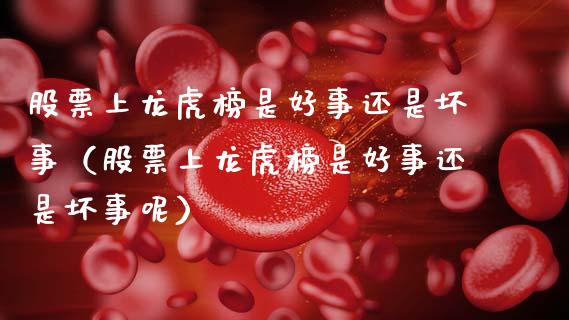 股票上龙虎榜是好事还是坏事（股票上龙虎榜是好事还是坏事呢）_https://www.qdlswl.com_内盘_第1张