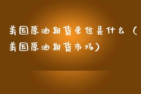 美国原油期货单位是什么（美国原油期货市场）_https://www.qdlswl.com_期货_第1张