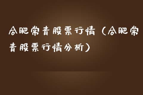 合肥常青股票行情（合肥常青股票行情分析）_https://www.qdlswl.com_外盘_第1张