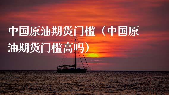 中国原油期货门槛（中国原油期货门槛高吗）_https://www.qdlswl.com_股指_第1张