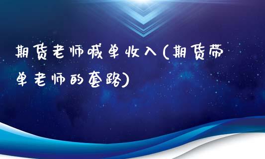 期货老师喊单收入(期货带单老师的套路)_https://www.qdlswl.com_直播_第1张