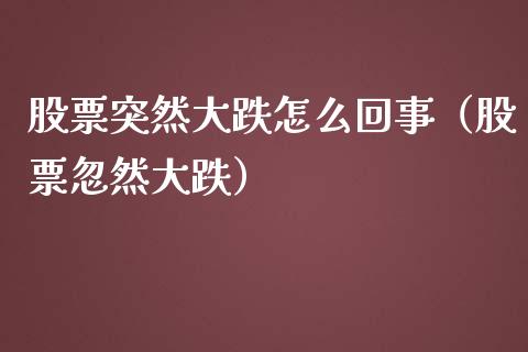股票突然大跌怎么回事（股票忽然大跌）_https://www.qdlswl.com_内盘_第1张