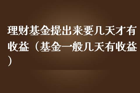 理财基金提出来要几天才有收益（基金一般几天有收益）_https://www.qdlswl.com_理财_第1张