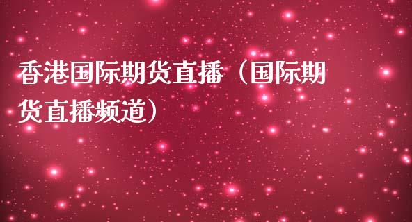 香港国际期货直播（国际期货直播频道）_https://www.qdlswl.com_直播_第1张