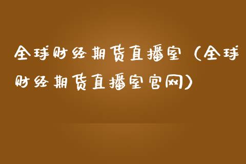 全球财经期货直播室（全球财经期货直播室官网）_https://www.qdlswl.com_直播_第1张