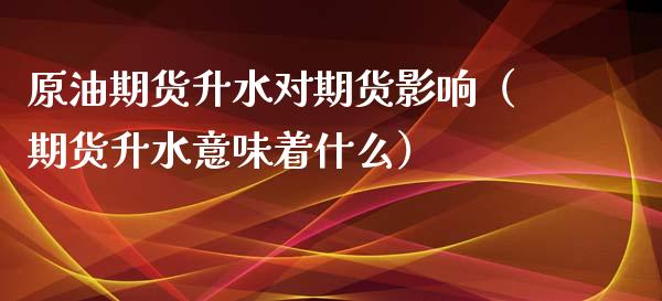 原油期货升水对期货影响（期货升水意味着什么）_https://www.qdlswl.com_股指_第1张