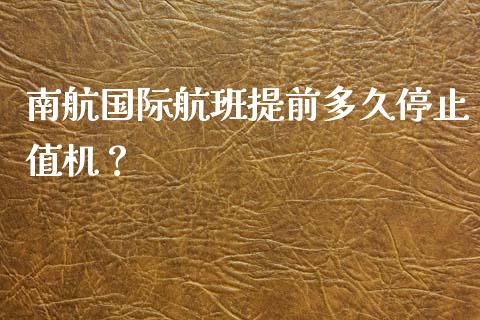 南航国际航班提前多久停止值机？_https://www.qdlswl.com_股票_第1张