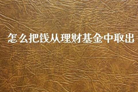 怎么把钱从理财基金中取出_https://www.qdlswl.com_理财_第1张