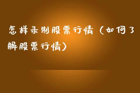 怎样录制股票行情（如何了解股票行情）_https://www.qdlswl.com_内盘_第1张