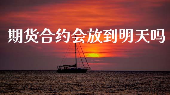 期货合约会放到明天吗_https://www.qdlswl.com_期货_第1张