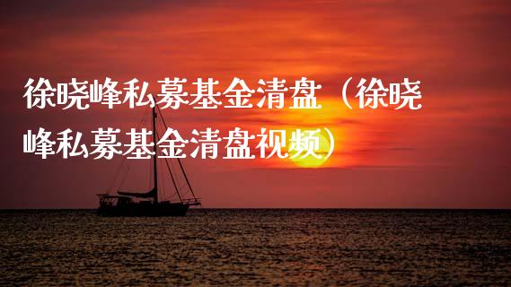 徐晓峰私募基金清盘（徐晓峰私募基金清盘视频）_https://www.qdlswl.com_基金_第1张