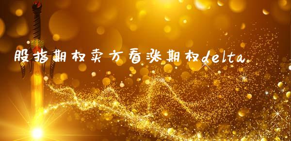 股指期权卖方看涨期权delta_https://www.qdlswl.com_期货_第1张