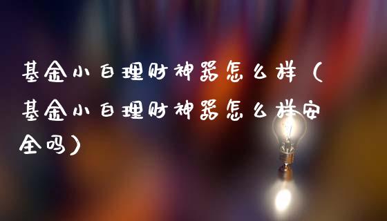 基金小白理财神器怎么样（基金小白理财神器怎么样安全吗）_https://www.qdlswl.com_理财_第1张